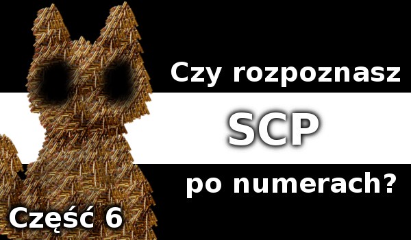 Czy rozpoznasz SCP po numerach? (Część 6)