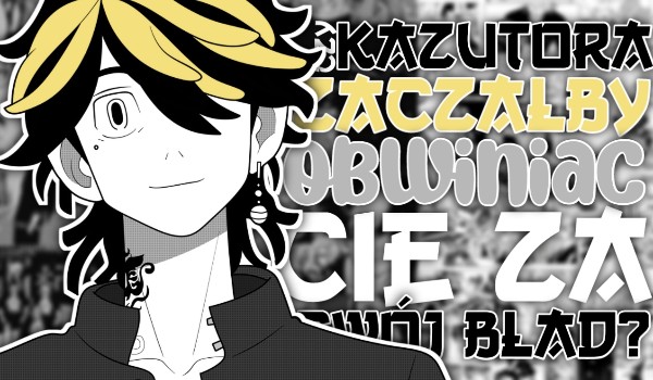 Czy Kazutora zacząłby obwiniać Cię za swój błąd?
