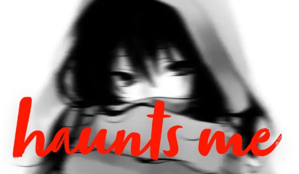 Haunts Me |•Chrapter One•|