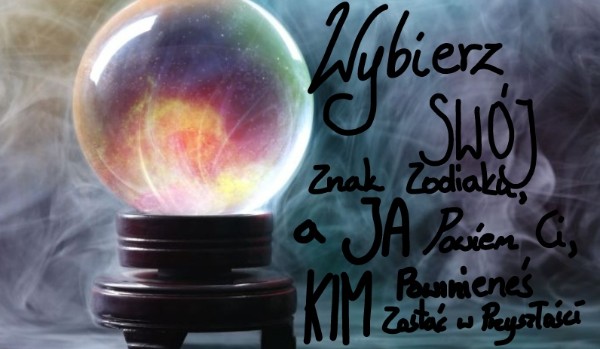 Wybierz Swój Znak Zodiaku, a Ja Powiem Ci, Kim Powinieneś Zostać w Przyszłości!