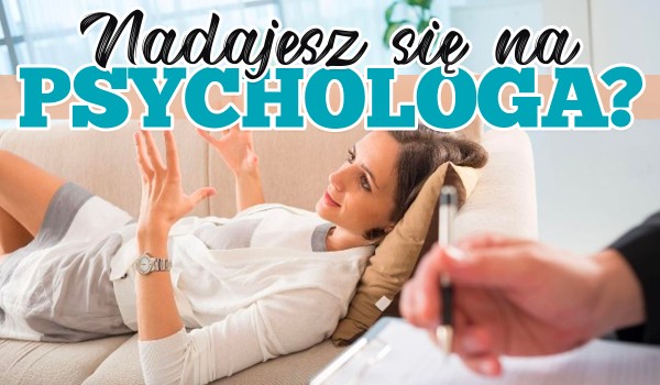 Sprawdź, czy nadajesz się do pracy psychologa!
