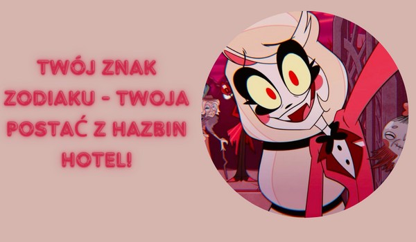 Twój znak zodiaku – Twoja postać z Hazbin Hotel!