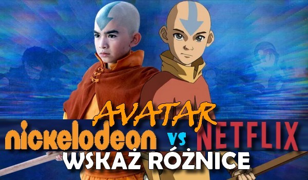 „Avatar” Nickelodeon czy Netflixa — wskaż różnice!