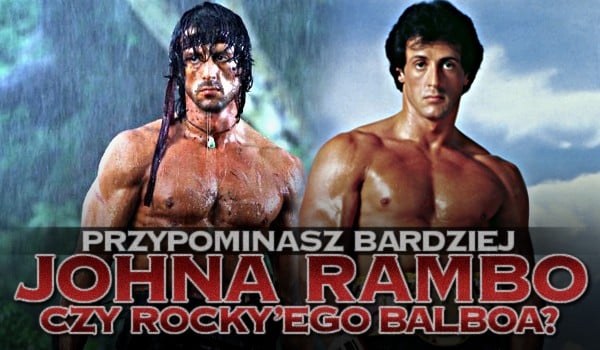 Przypominasz bardziej Johna Rambo czy Rocky’ego Balboa?