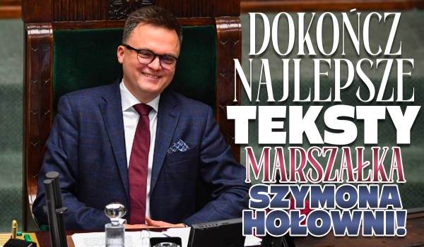 Dokończ najlepsze teksty Marszałka Szymona Hołowni!