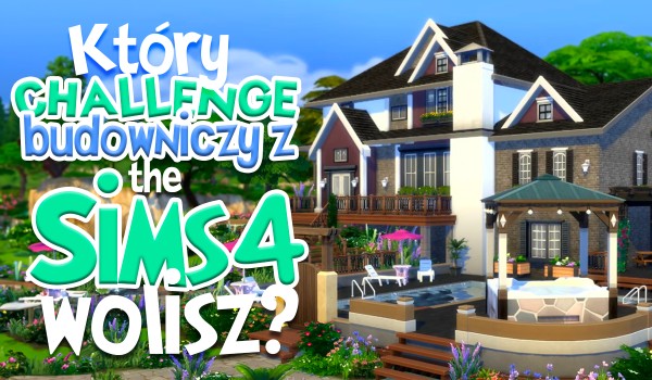 Który challenge budowniczy z The Sims 4 wolisz?