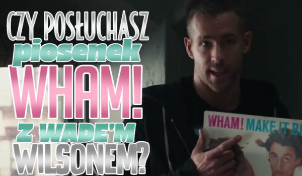 Czy posłuchasz piosenek Wham! z Wade’m Wilsonem?