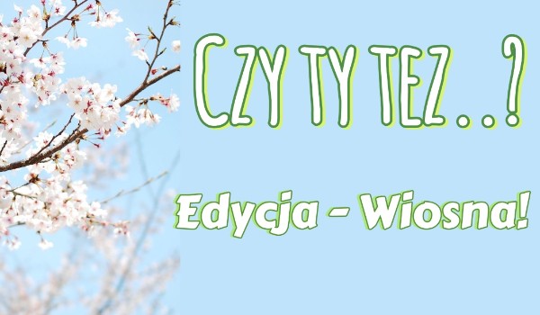 Czy ty też… – edycja wiosna