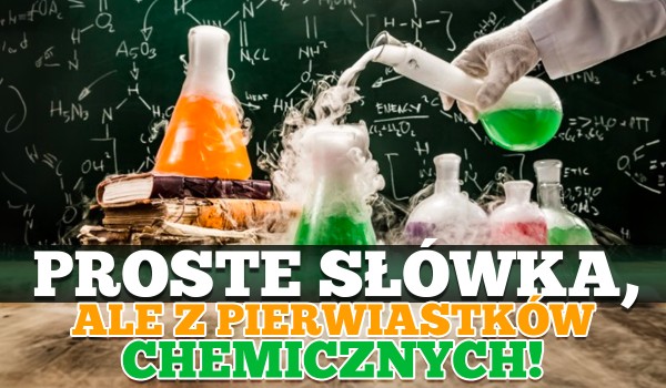 Proste słówka, ale z pierwiastków chemicznych. Osiągniesz maksymalny wynik?