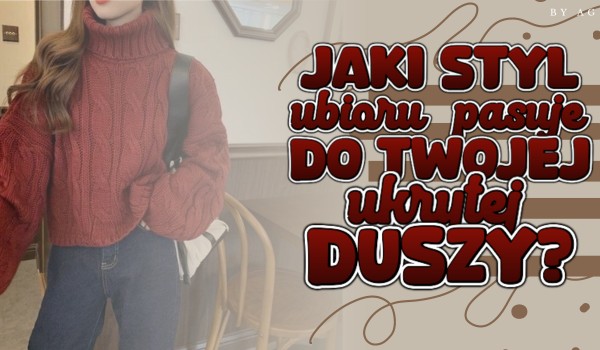 Jaki styl ubioru pasuje do twojej ukrytej duszy?