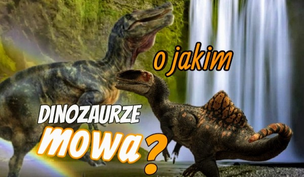 O jakim dinozaurze mowa?
