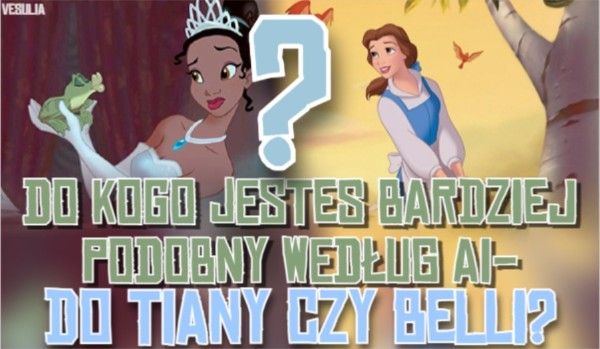 Do kogo jesteś bardziej podobny według AI – do Tiany, czy Belli?