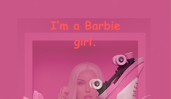 I’m a Barbie girl