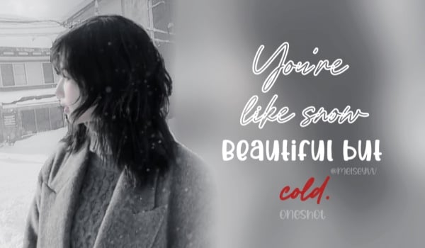 You’re like snow, beautiful but cold. | oneshot