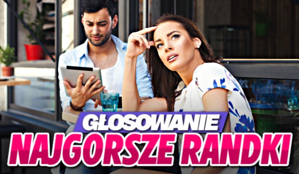 Najgorsze randki – głosowanie