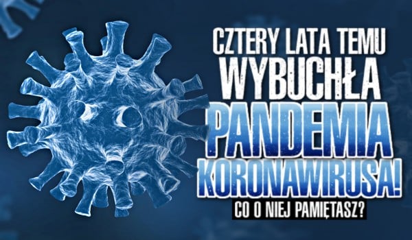 4 lata temu wybuchła pandemia koronawirusa! – Co o niej pamiętasz?