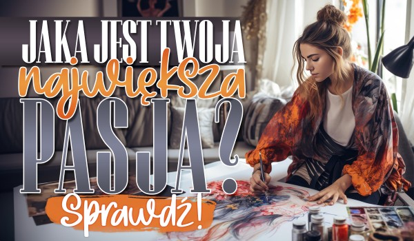 Jaka jest twoja największa pasja?