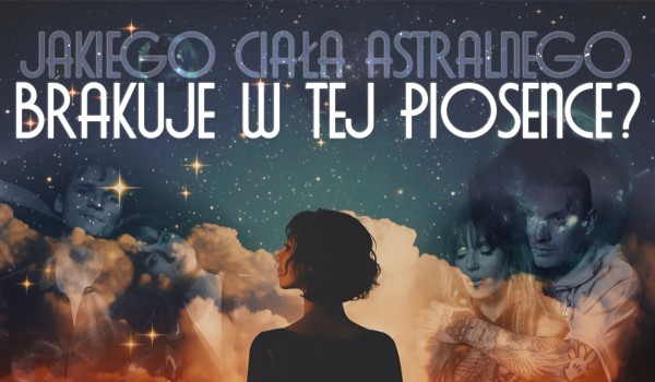 Jakiego ciała astralnego brakuje w tej piosence?