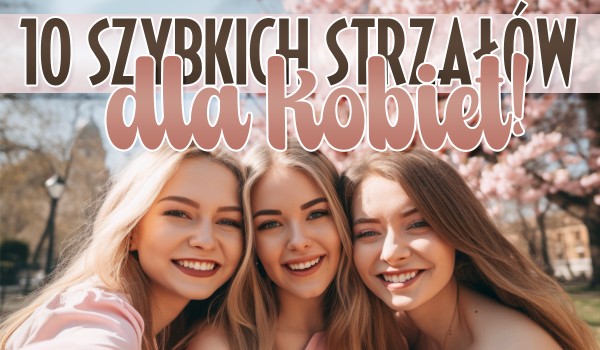 10 szybkich strzałów dla kobiet!