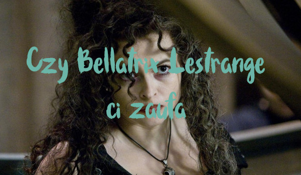 Czy Bellatrix Lestrange ci zaufa