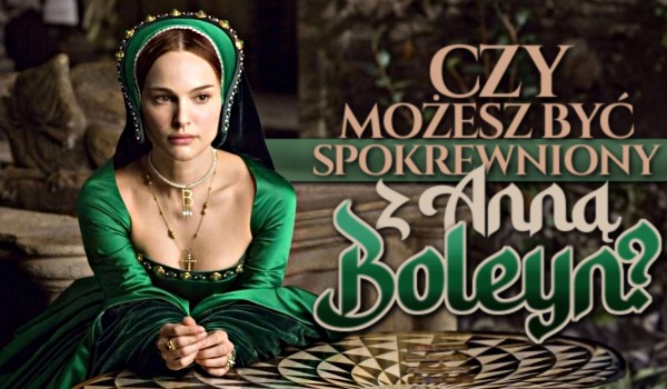 Czy możesz być spokrewniony z Anną Boleyn?