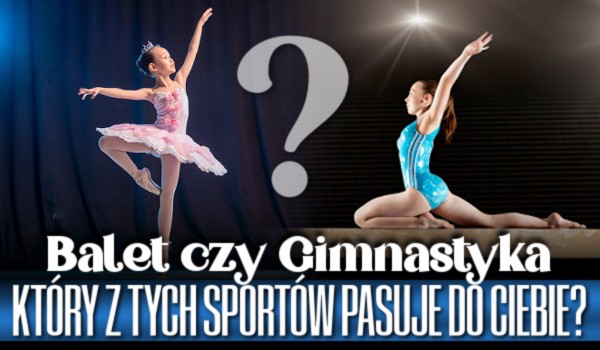 Balet czy Gimnastyka? Który z tych sportów pasuje do ciebie?