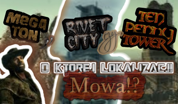 Megaton, Rivet City czy Tenpenny Tower!? – O której lokalizacji z Fallout 3 mowa?