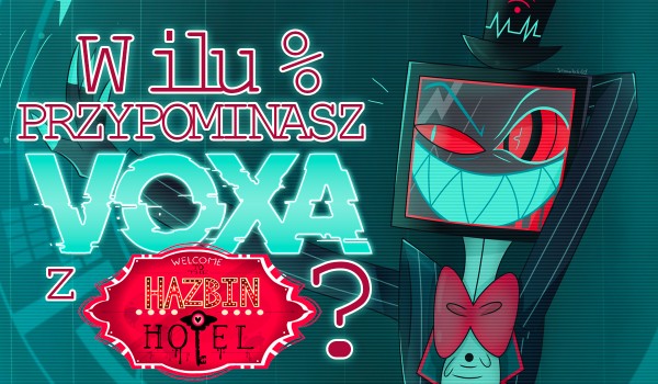 W ilu % przypominasz Voxa z Hazbin Hotel?