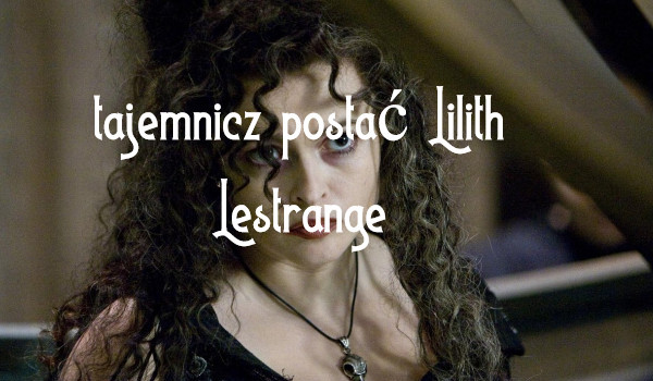 Tajemnicza postać Lilith Lestrange r.1