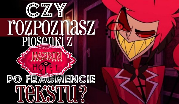 Czy rozpoznasz piosenki z Hazbin Hotel po fragmencie tekstu?