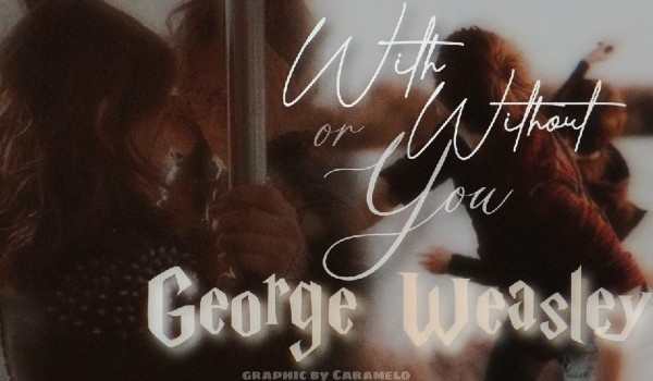 With or without you • George Weasley