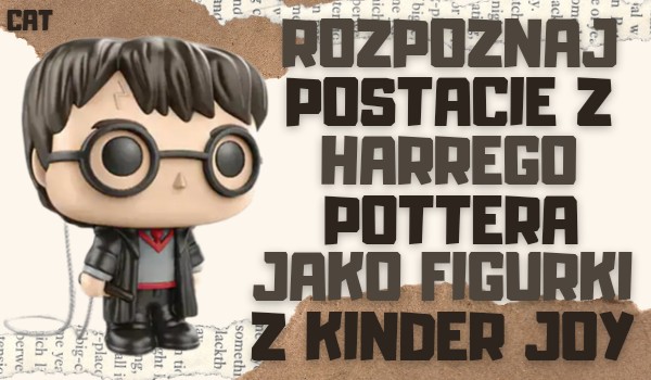 Rozpoznaj postacie z Harrego Pottera jako figurki z Kinder Joy!