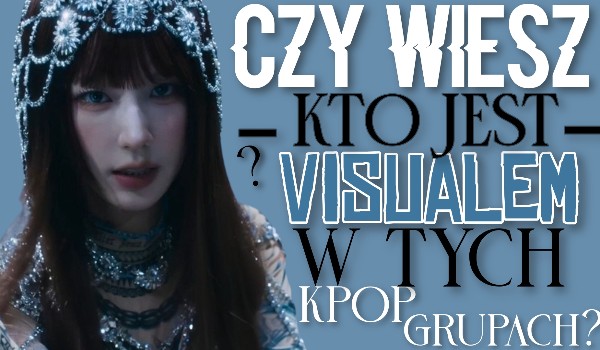 Czy wiesz kto jest visualem w tych damskich k-pop grupach?