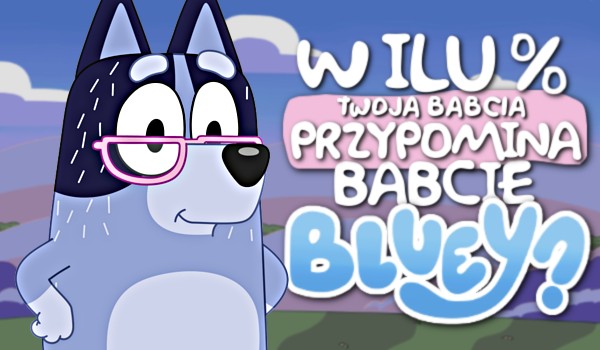 W ilu % twoja babcia przypomina babcię Bluey?