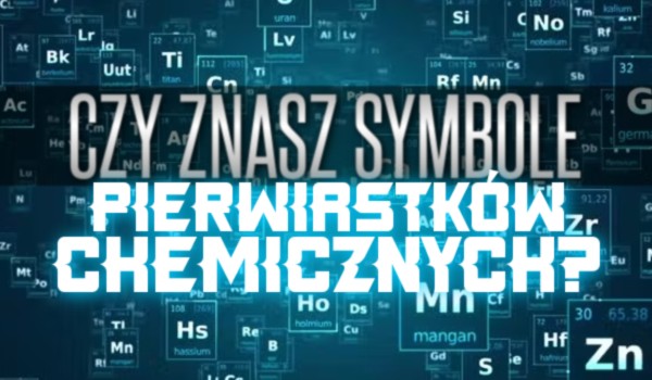 Czy znasz symbole pierwiastków chemicznych?