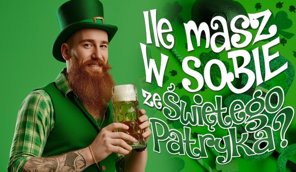Ile procent masz w sobie ze Św. Patryka?