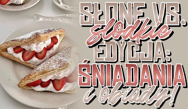 Słone vs. Słodkie – Edycja: Śniadania i obiady!