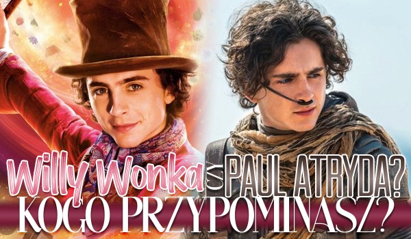 Willy Wonka czy Paul Atryda? – kogo przypominasz bardziej?
