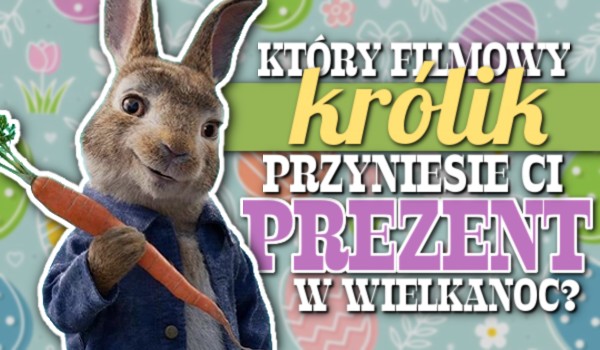 Który filmowy królik przyniesie Ci prezent w Wielkanoc?