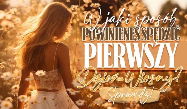 Jak powinieneś spędzić pierwszy dzień wiosny?