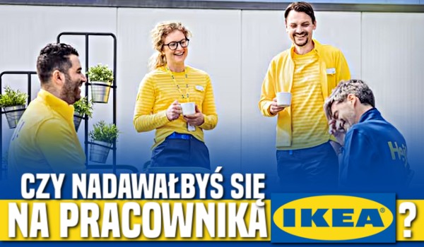 Czy nadawałbyś się na pracownika Ikei?
