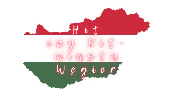 Hit czy Kit – Miasta Węgier