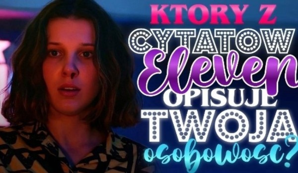 Który z cytatów Eleven opisuje Twoją osobowość?
