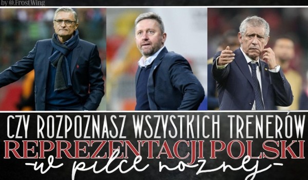 Czy rozpoznasz wszystkich trenerów Reprezentacji Polski w piłce nożnej?