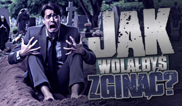 Jak wolałbyś zginąć?