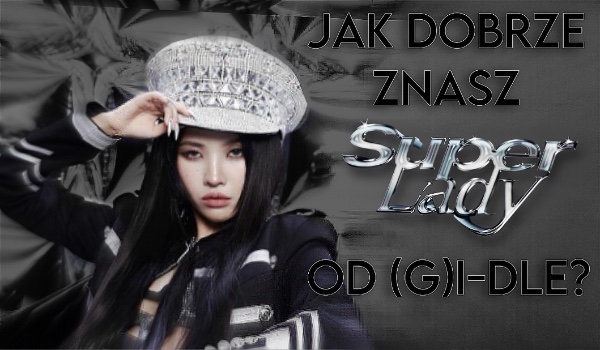 Jak dobrze znasz Super Lady od (G)I-DLE?