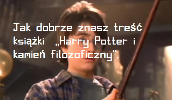 Jak dobrze znasz treść książki  ,,Harry Potter i kamień filozoficzny”.
