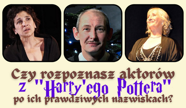 Czy rozpoznasz aktorów z Harry’ego Pottera po ich prawdziwych nazwiskach?