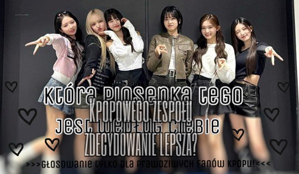 Która piosenka tego zespołu jest według ciebie ZDECYDOWANIE lepsza? – Głosowanie tylko dla prawdziwych fanów kpopu! #2