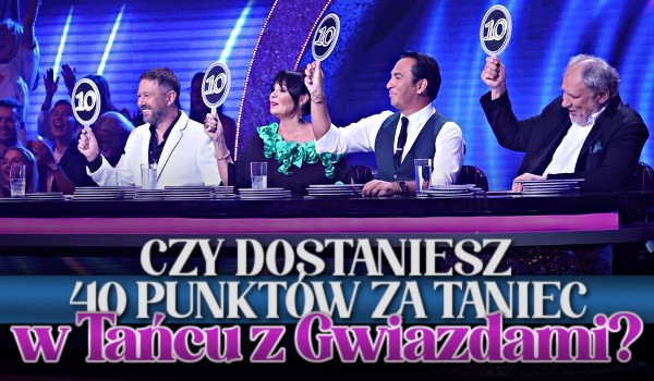 Czy dostaniesz 40 PUNKTÓW za taniec w „Tańcu z Gwiazdami”?